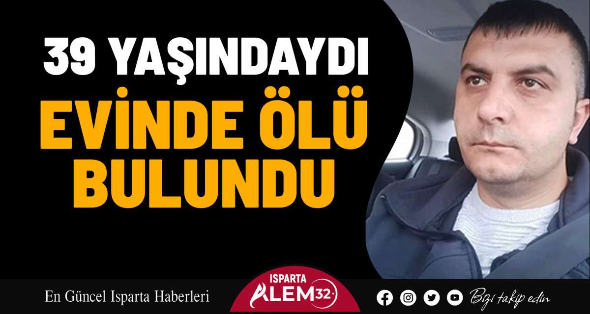 39 YAŞINDAYDI, EVİNDE ÖLÜ BULUNDU