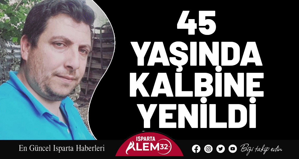 45 yaşında kalbine yenildi