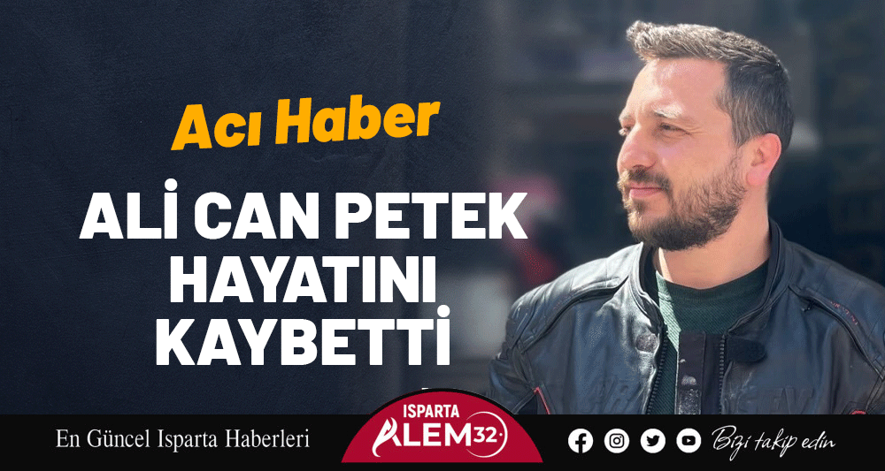ACI HABER! ALİ CAN PETEK HAYATINI KAYBETTİ