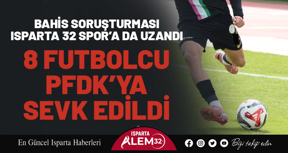 Bahis Soruşturması Isparta 32 Spor’a da Uzandı: 8 Futbolcu PFDK’ya Sevk Edildi