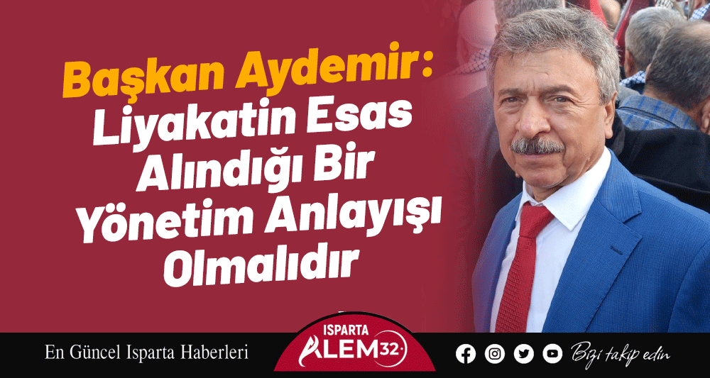 Başkan Aydemir: Liyakatin Esas Alındığı Bir Yönetim Anlayışı Olmalıdır