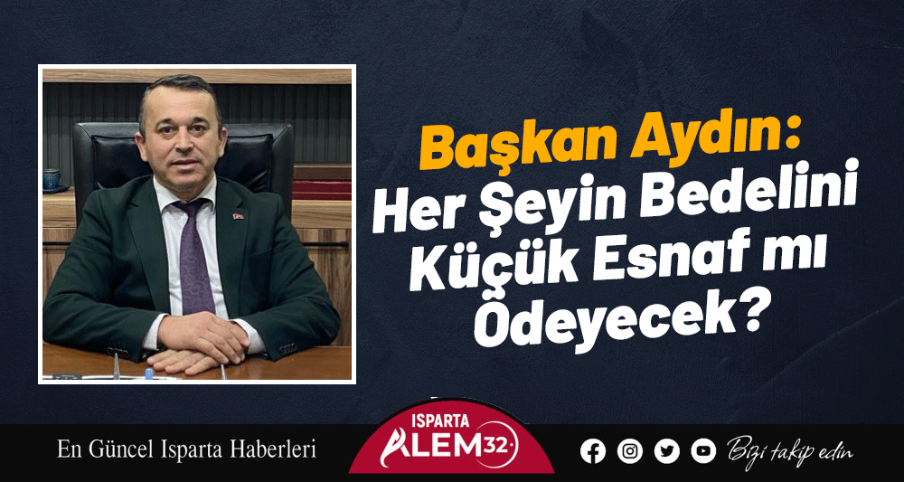 Başkan Aydın: Her Şeyin Bedelini Küçük Esnaf mı Ödeyecek?
