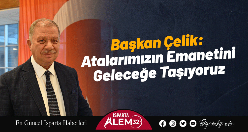 Başkan Çelik: Atalarımızın Emanetini Geleceğe Taşıyoruz