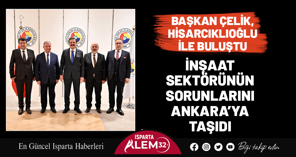 BAŞKAN ÇELİK, HİSARCIKLIOĞLU İLE BULUŞTU: İNŞAAT SEKTÖRÜNÜN SORUNLARINI ANKARA’YA TAŞIDI