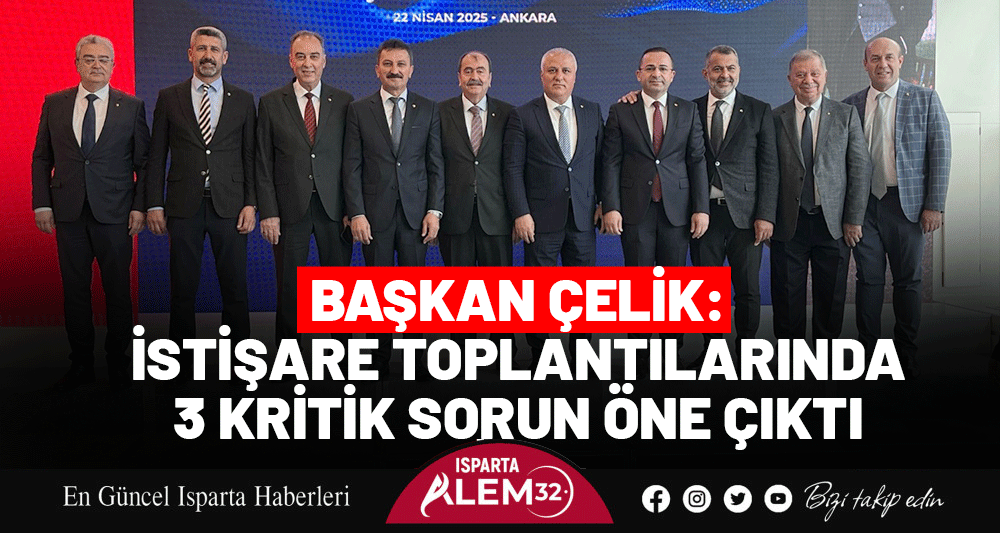 Başkan Çelik: İstişare Toplantılarında 3 Kritik Sorun Öne Çıktı