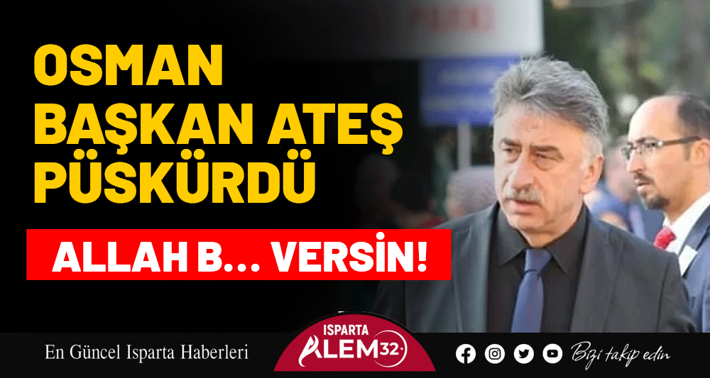 BAŞKAN KESMEN ATEŞ PÜSKÜRDÜ: ALLAH B… VERSİN!