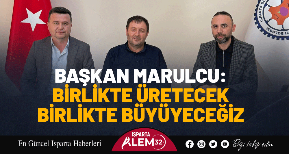 BAŞKAN MARULCU: BİRLİKTE &Uuml;RETECEK BİRLİKTE B&Uuml;Y&Uuml;YECEĞİZ