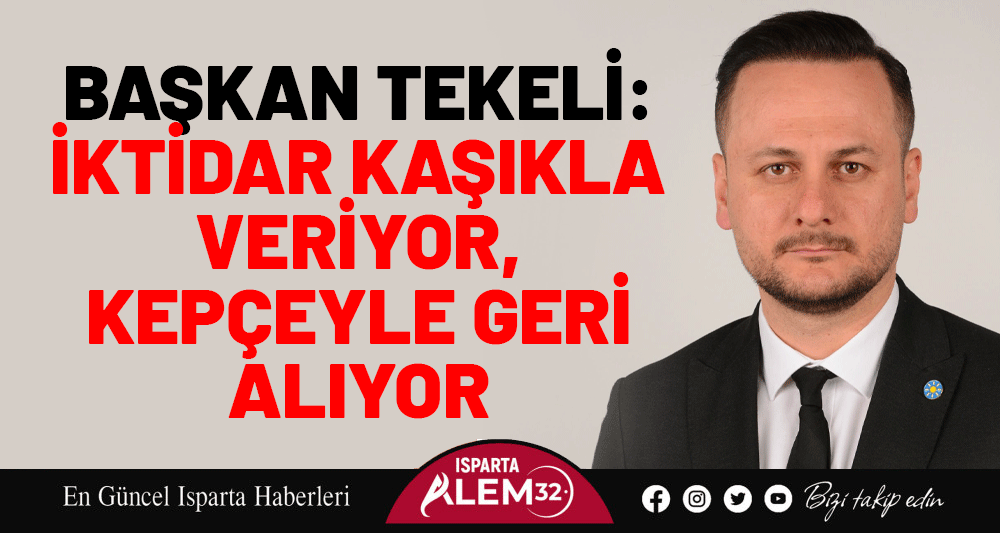 BAŞKAN TEKELİ: İKTİDAR KAŞIKLA VERİYOR, KEPÇEYLE GERİ ALIYOR
