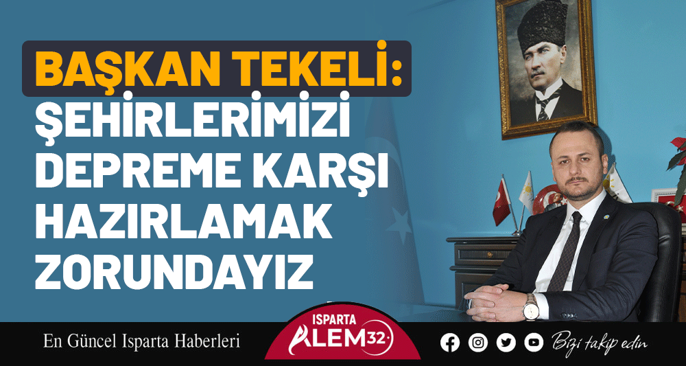 BAŞKAN TEKELİ: ŞEHİRLERİMİZİ DEPREME KARŞI HAZIRLAMAK ZORUNDAYIZ