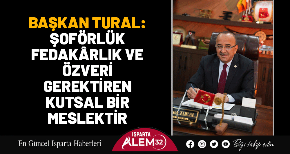 BAŞKAN TURAL: ŞOFÖRLÜK FEDAKÂRLIK VE ÖZVERİ GEREKTİREN KUTSAL BİR MESLEKTİR
