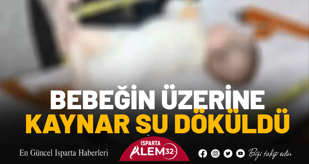 BEBEĞİN ÜZERİNE KAYNAR SU DÖKÜLDÜ 