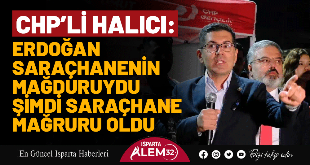 CHP’Lİ HALICI ‘ERDOĞAN SARAÇHANENİN MAĞDURUYDU ŞİMDİ SARAÇHANE MAĞRURU OLDU’