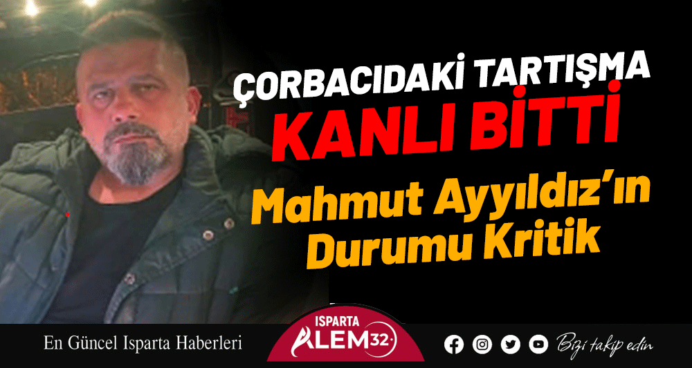 EĞİRDİR&rsquo;DE &Ccedil;ORBACIDA TARTIŞMA KANLI BİTTİ... MAHMUT AYYILDIZ&rsquo;IN DURUMU KRİTİK