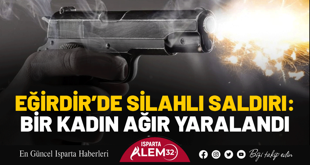 Eğirdir’de Silahlı Saldırı: Bir Kadın Ağır Yaralandı