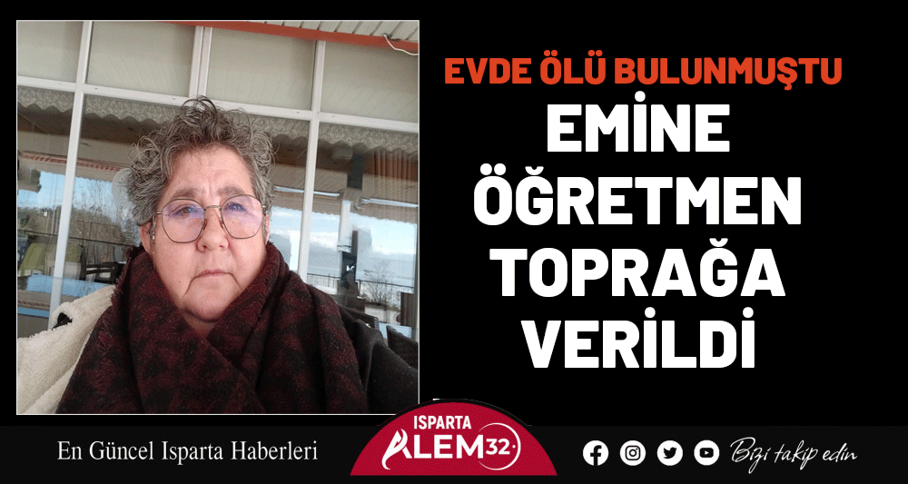 EVDE ÖLÜ BULUNMUŞTU: EMİNE ÖĞRETMEN TOPRAĞA VERİLDİ