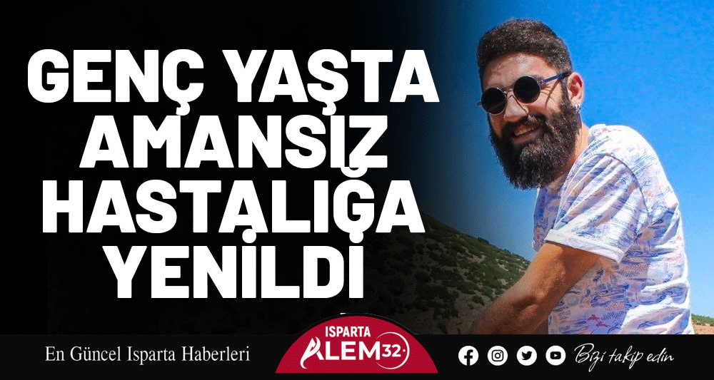 GENÇ YAŞTA AMANSIZ HASTALIĞA YENİLDİ