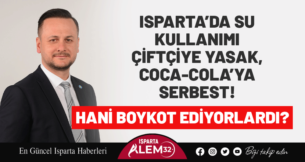 HANİ BOYKOT EDİYORLARDI? ISPARTA&rsquo;DA SU KULLANIMI &Ccedil;İFT&Ccedil;İYE YASAK, COCA-COLA&rsquo;YA SERBEST!