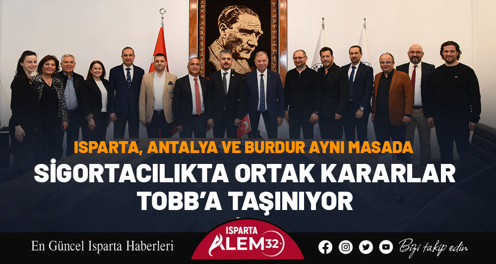 ISPARTA, ANTALYA VE BURDUR AYNI MASADA: SİGORTACILIKTA ORTAK KARARLAR TOBB&rsquo;A TAŞINIYOR