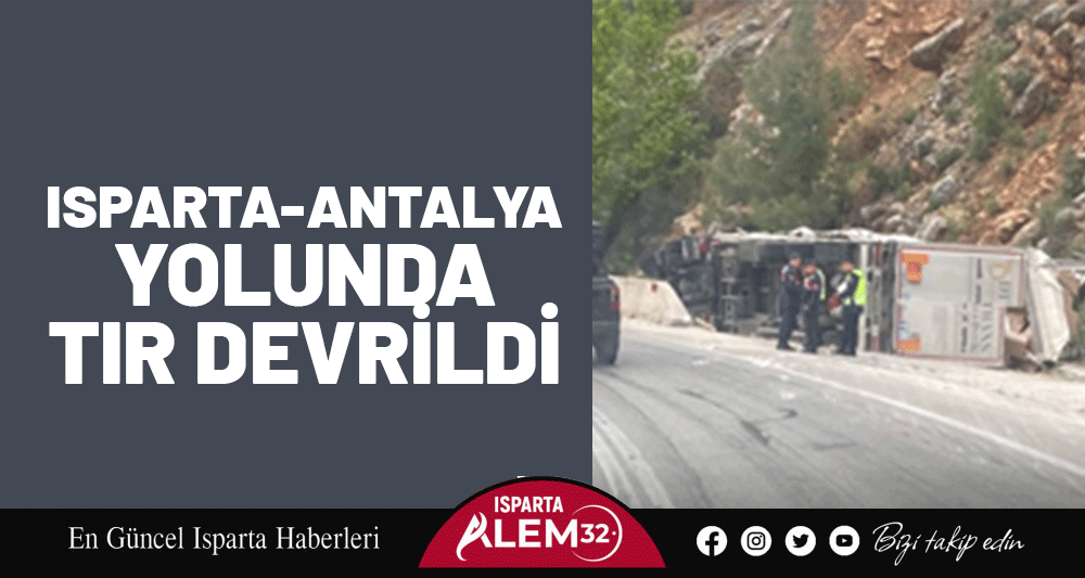 ISPARTA-ANTALYA YOLUNDA TIR DEVRİLDİ