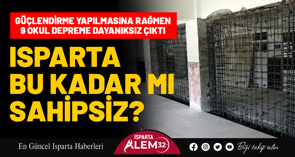 ISPARTA BU KADAR MI SAHİPSİZ? GÜÇLENDİRME YAPILMASINA RAĞMEN 9 OKUL DEPREME DAYANIKSIZ ÇIKTI