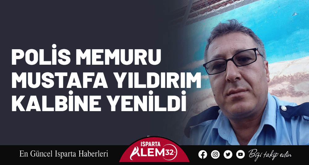 Isparta Emniyetinin Acı G&uuml;n&uuml;: Mustafa Yıldırım Kalbine Yenildi