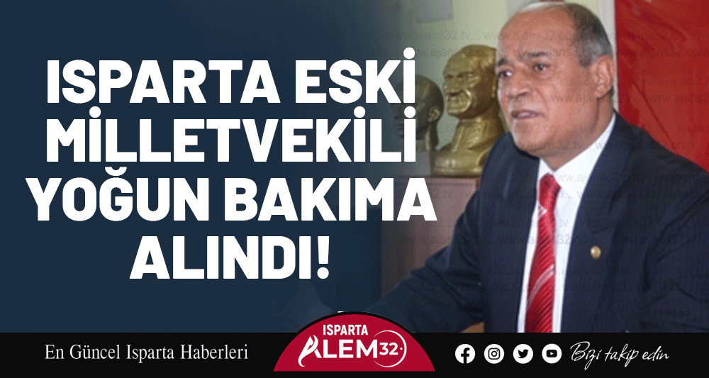 Isparta Eski Milletvekili Yoğun Bakıma Alındı!