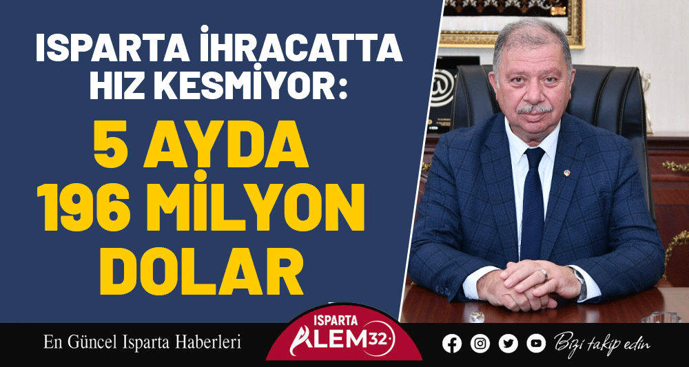 ISPARTA İHRACATTA HIZ KESMİYOR: 5 AYDA 196 MİLYON DOLAR