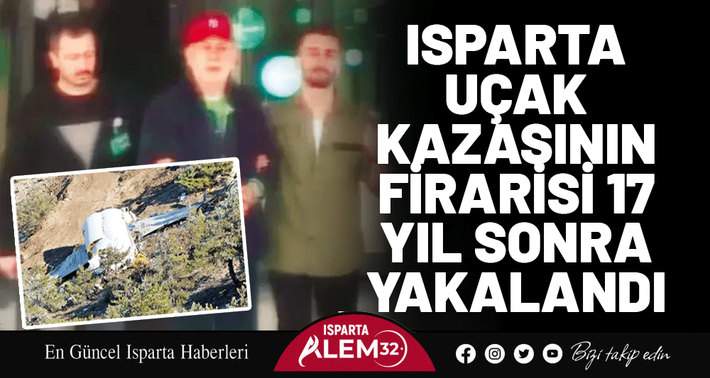 Isparta Uçak Kazasının Firarisi 17 Yıl Sonra Yakalandı