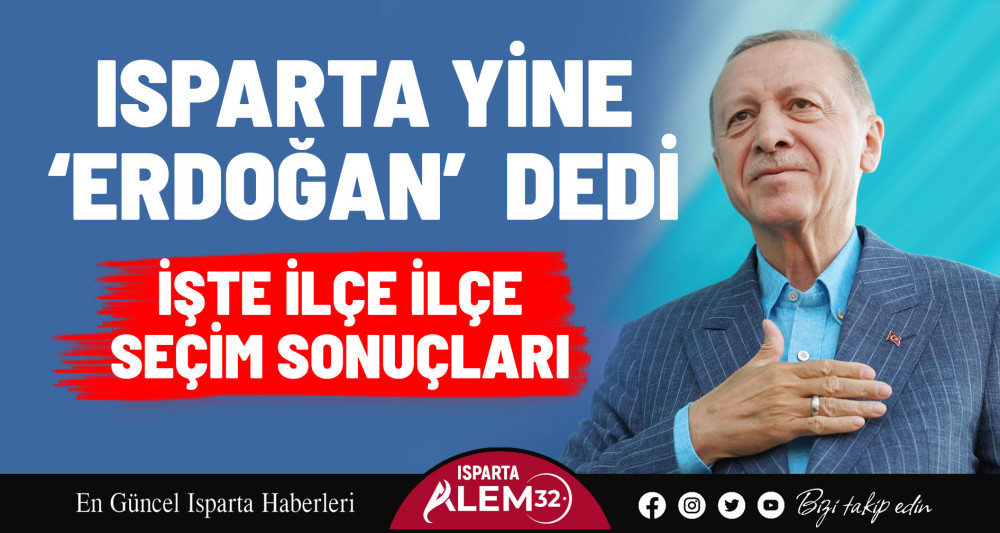 Isparta Yine ‘Erdoğan’ Dedi... İşte ilçe ilçe seçim sonuçları!