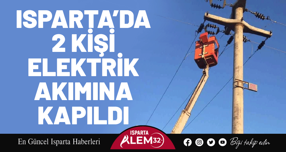 Isparta’da 2 Kişi Elektrik Akımına Kapıldı