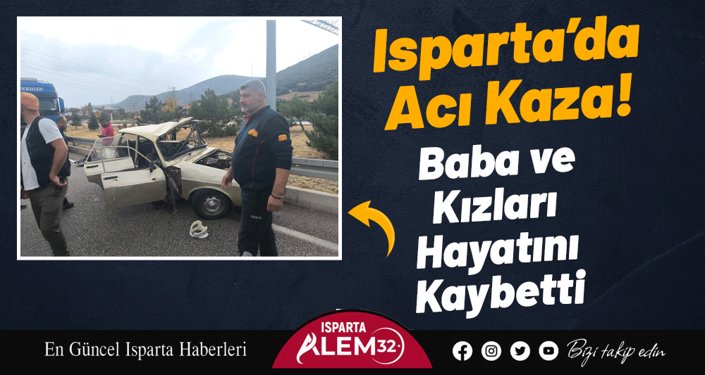 Isparta’da Acı Kaza! Baba ve Kızları Hayatını Kaybetti