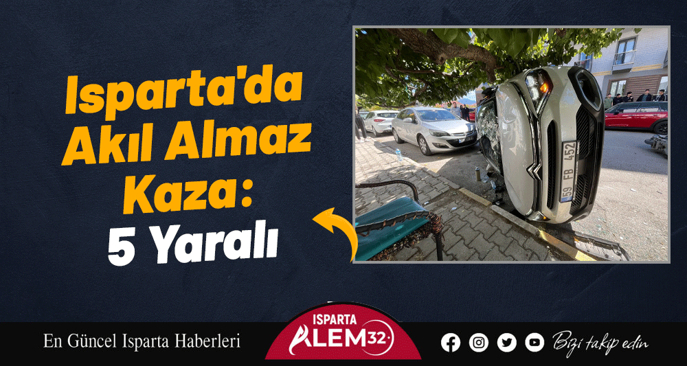Isparta'da Akıl Almaz Kaza: 5 Yaralı