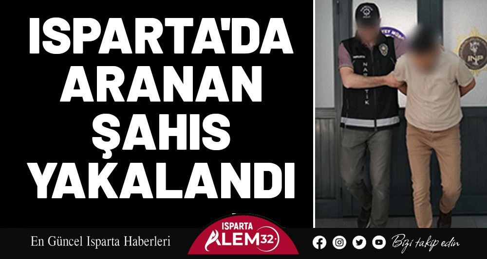 ISPARTA'DA ARANAN ŞAHIS YAKALANDI