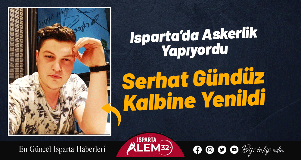 Isparta’da Askerlik Yapıyordu: Serhat Gündüz Kalbine Yenildi