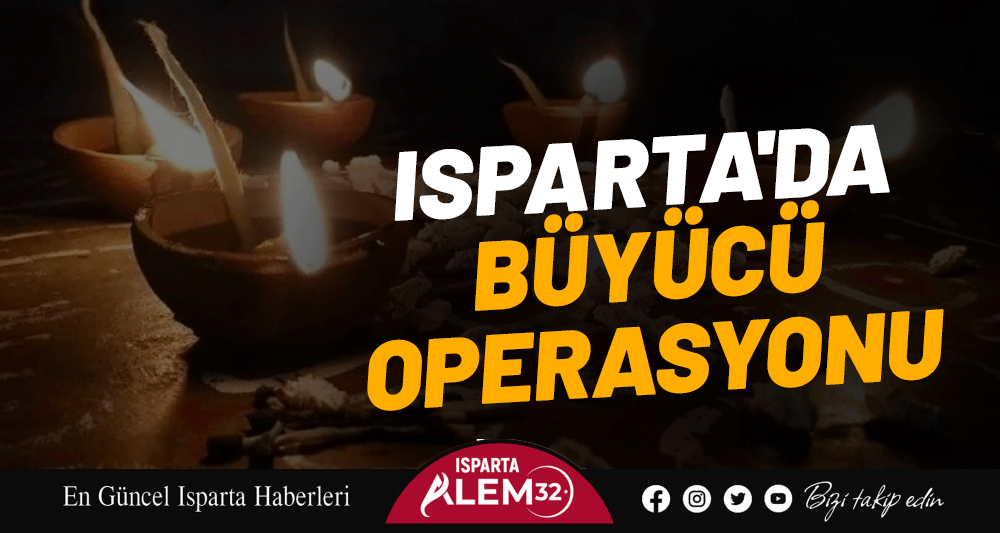 ISPARTA'DA BÜYÜCÜ OPERASYONU