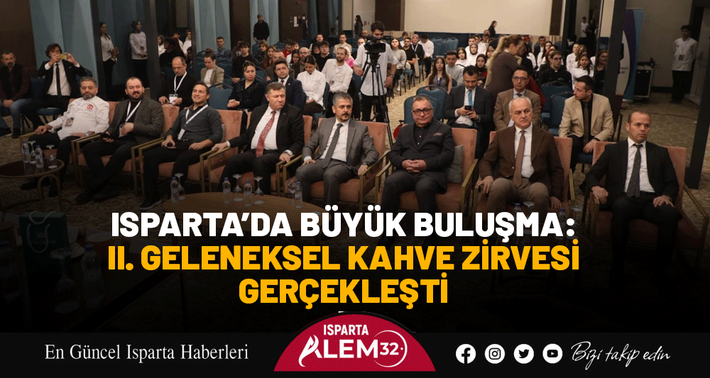 ISPARTA’DA BÜYÜK BULUŞMA: II. GELENEKSEL KAHVE ZİRVESİ GERÇEKLEŞTİ