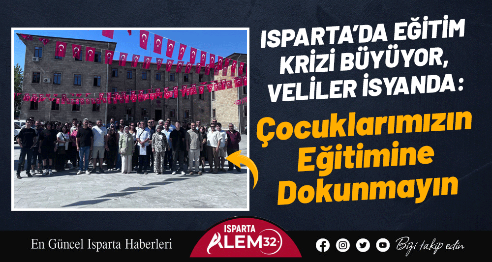 ISPARTA’DA EĞİTİM KRİZİ BÜYÜYOR, VELİLER İSYANDA: ÇOCUKLARIMIZIN EĞİTİMİNE DOKUNMAYIN
