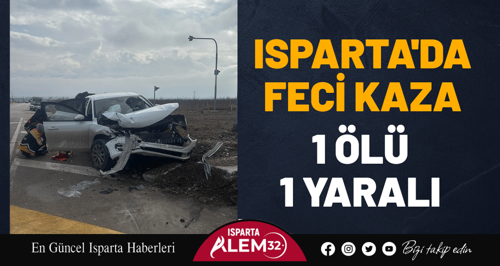 ISPARTA'DA FECİ KAZA: 1 &Ouml;L&Uuml;, 1 YARALI