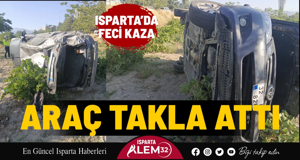 ISPARTA’DA FECİ KAZA: ARAÇ TAKLA ATTI