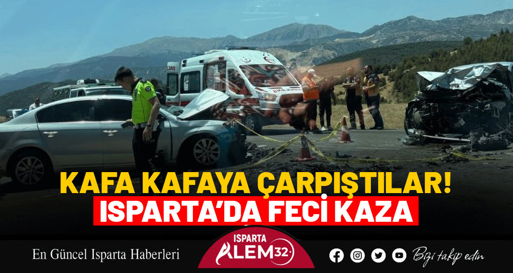 ISPARTA’DA FECİ KAZA! KAFA KAFAYA ÇARPIŞTILAR