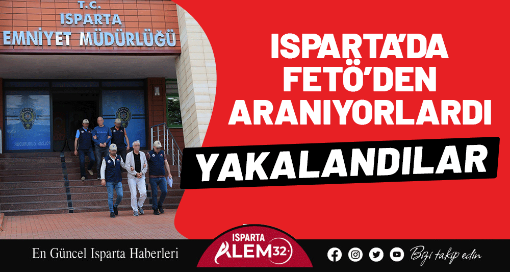 Isparta’da FETÖ’den Aranıyorlardı, Yakalandılar