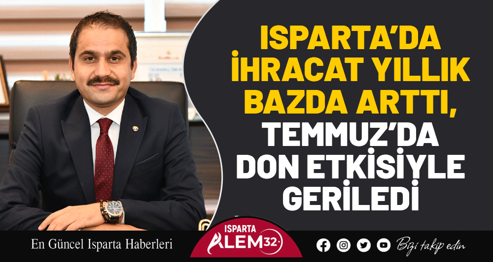 ISPARTA’DA İHRACAT YILLIK BAZDA ARTTI, TEMMUZ’DA DON ETKİSİYLE GERİLEDİ