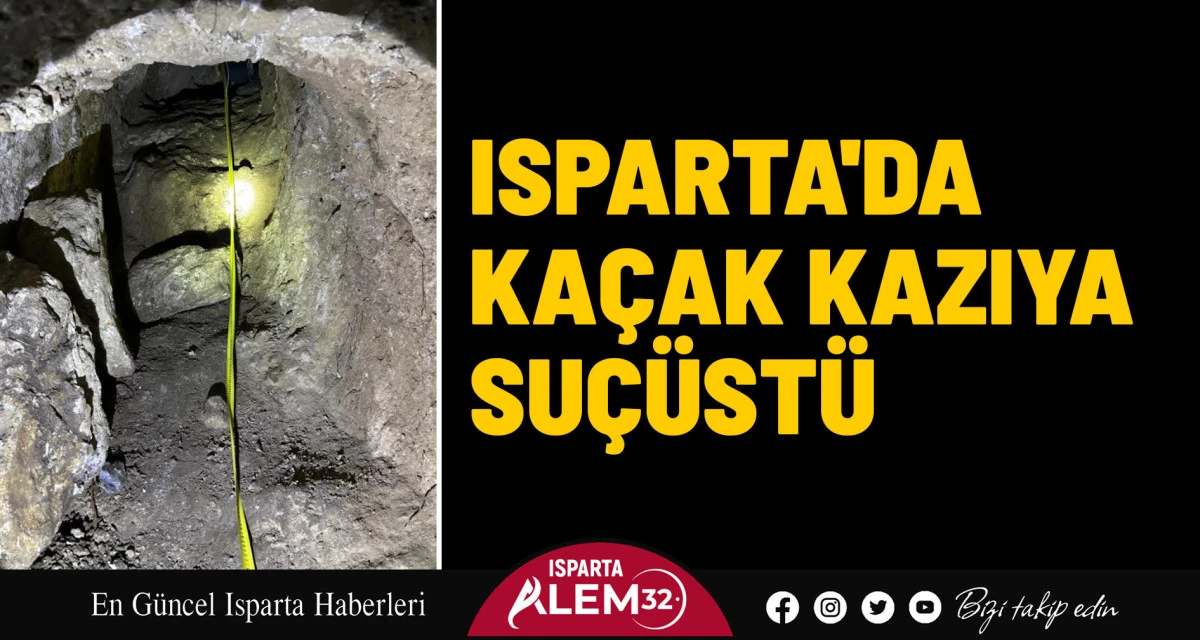 ISPARTA'DA KAÇAK KAZIYA SUÇÜSTÜ
