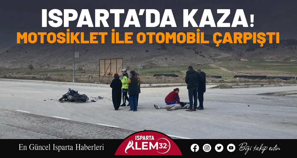 ISPARTA&rsquo;DA KAZA! MOTOSİKLET İLE OTOMOBİL &Ccedil;ARPIŞTI