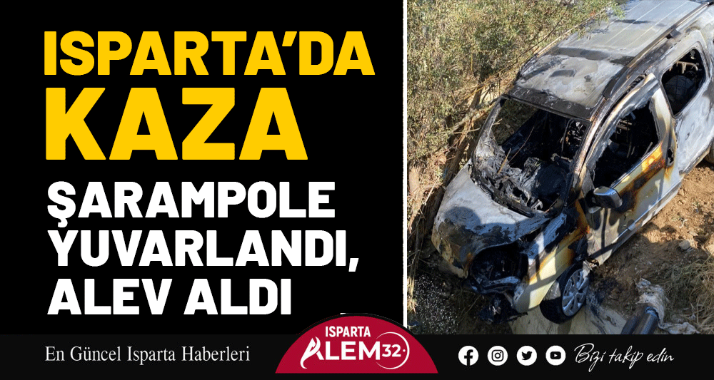 ISPARTA’DA KAZA: ŞARAMPOLE YUVARLANDI, ALEV ALDI