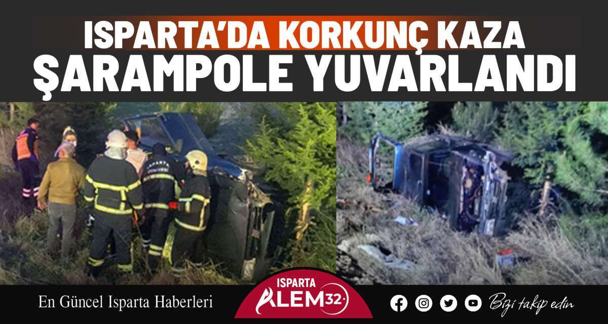 ISPARTA’DA KORKUNÇ KAZA: ŞARAMPOLE YUVARLANDI