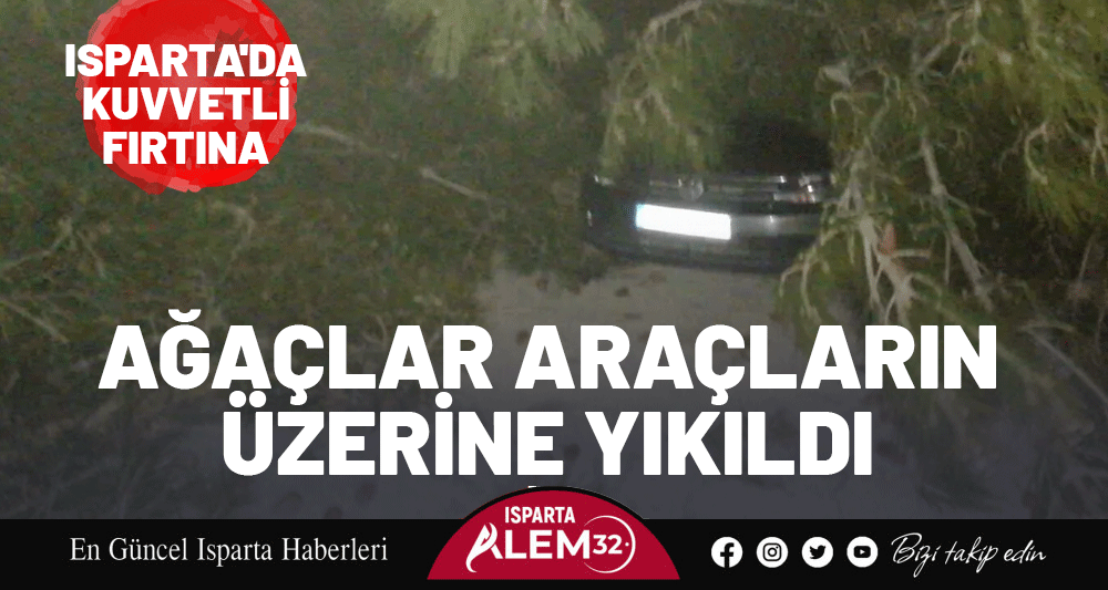 Isparta'da Kuvvetli Fırtına: Ağa&ccedil;lar Ara&ccedil;ların &Uuml;zerine Yıkıldı