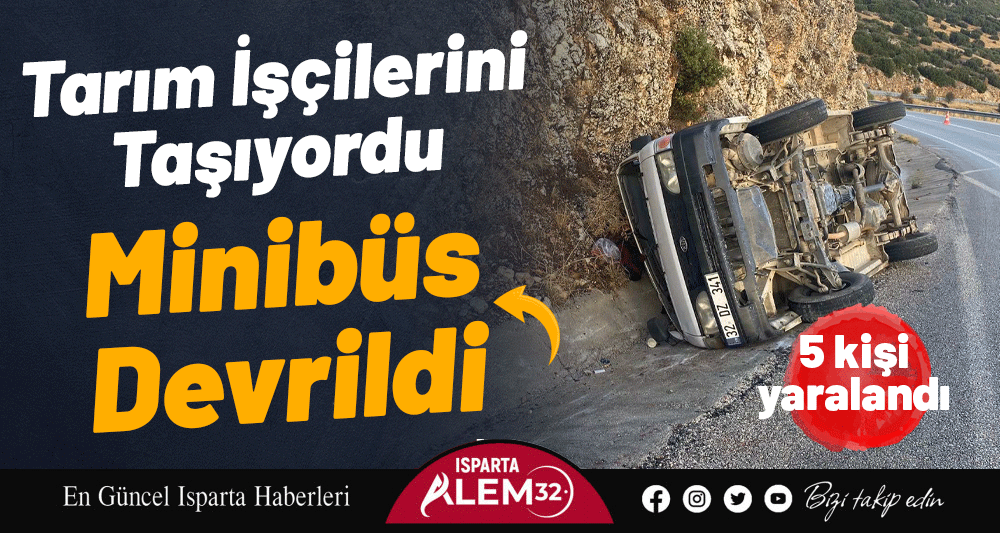 Isparta’da tarım işçilerini taşıyan minibüs devrildi
