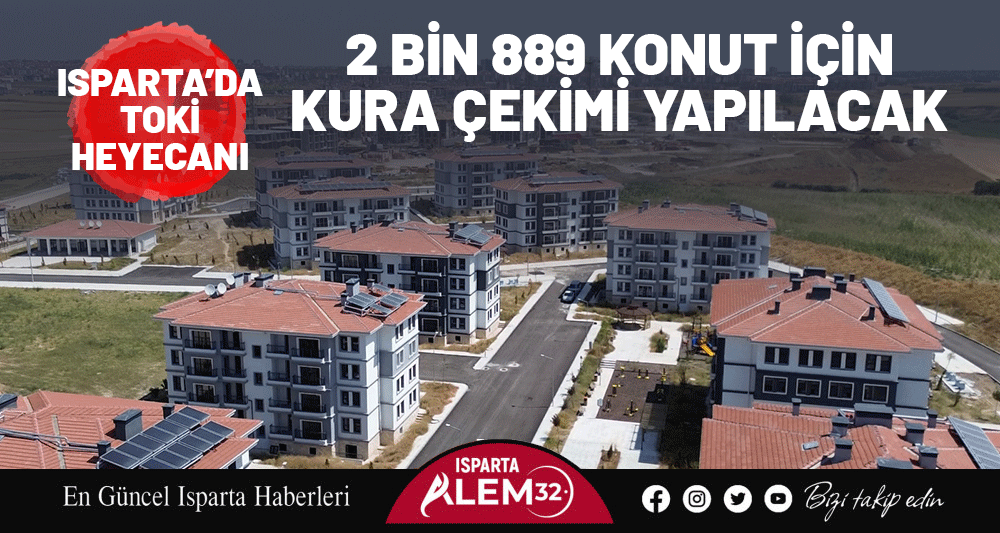 ISPARTA&rsquo;DA TOKİ HEYECANI! 2 BİN 889 KONUT İ&Ccedil;İN KURA &Ccedil;EKİMİ YAPILACAK