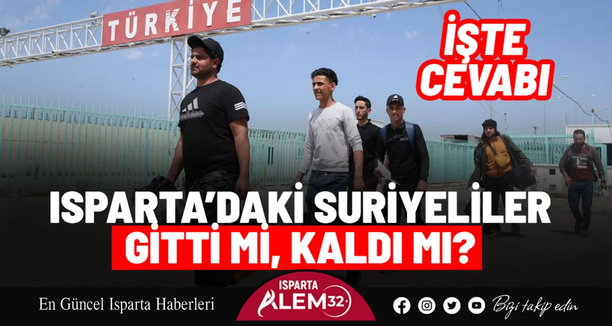 ISPARTA’DAKİ SURİYELİLER GİTTİ Mİ, KALDI MI? İŞTE CEVABI